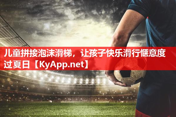 儿童拼接泡沫滑梯,让孩子快乐滑行惬意度过夏日 儿童拼接泡沫滑梯,让孩子快乐滑行惬意度过夏日