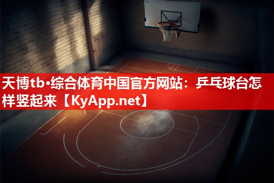 乒乓球台怎样竖起来 乒乓球台怎样竖起来